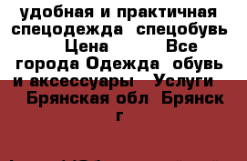 удобная и практичная спецодежда, спецобувь,  › Цена ­ 777 - Все города Одежда, обувь и аксессуары » Услуги   . Брянская обл.,Брянск г.